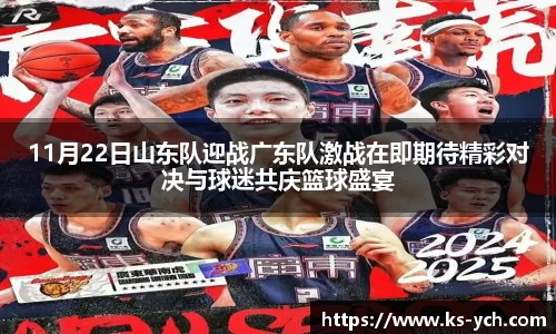 11月22日山东队迎战广东队激战在即期待精彩对决与球迷共庆篮球盛宴