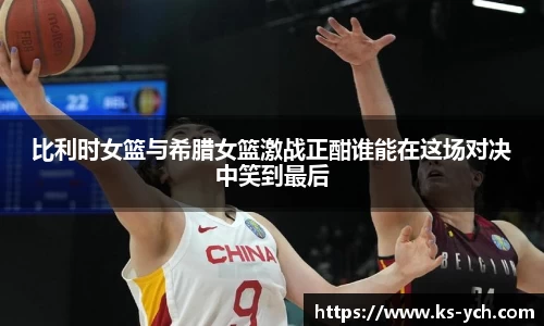 比利时女篮与希腊女篮激战正酣谁能在这场对决中笑到最后