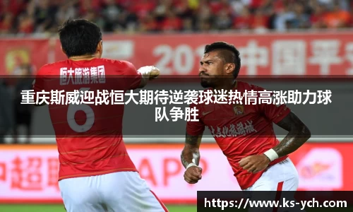 重庆斯威迎战恒大期待逆袭球迷热情高涨助力球队争胜