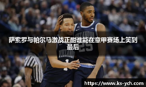 萨索罗与帕尔马激战正酣谁能在意甲赛场上笑到最后